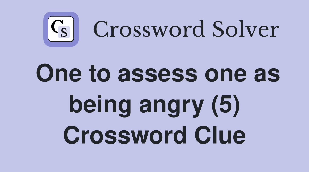One to assess one as being angry (5) Crossword Clue