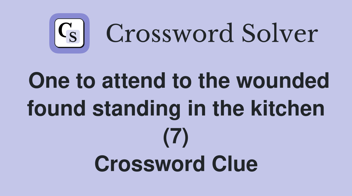 One to attend to the wounded found standing in the kitchen (7) Crossword Clue