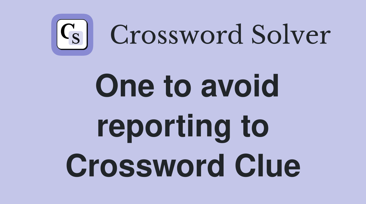 One to avoid reporting to Crossword Clue