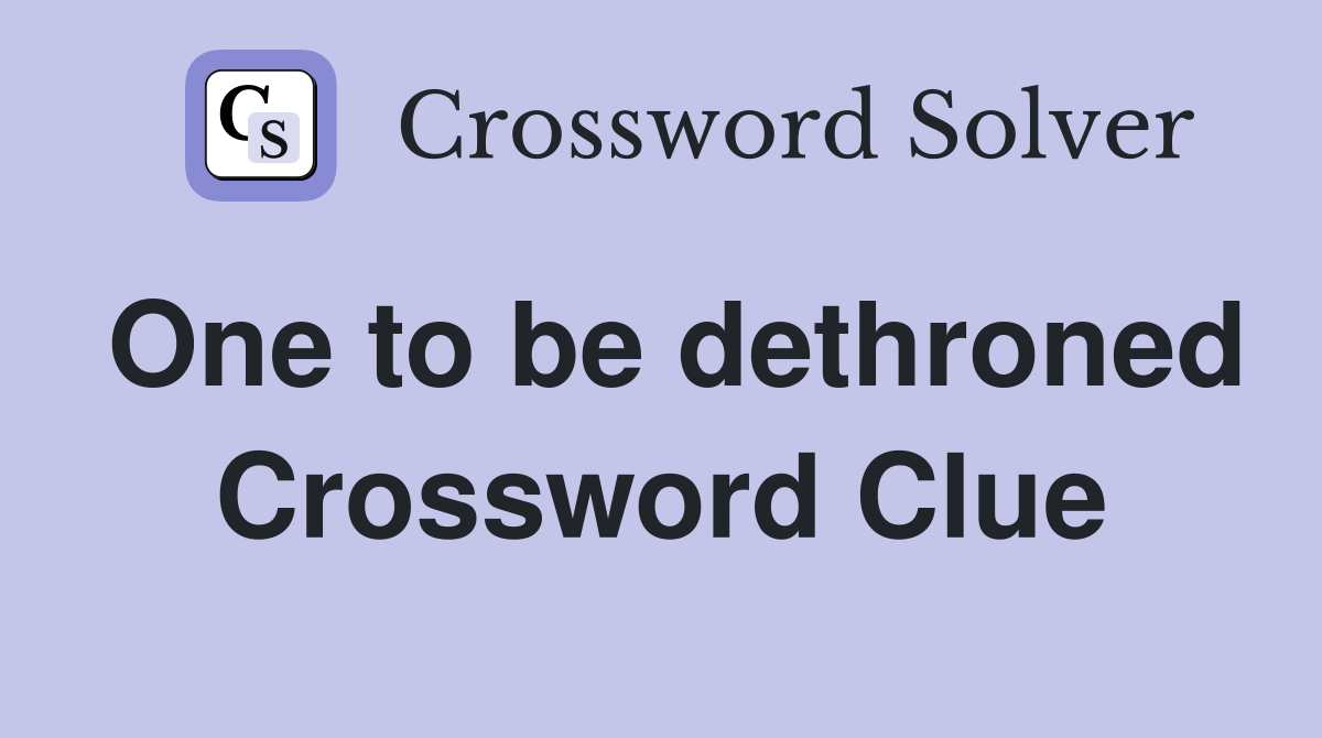 One to be dethroned Crossword Clue