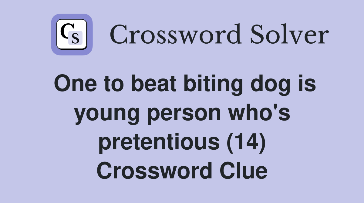 One to beat biting dog is young person who's pretentious (14) Crossword Clue