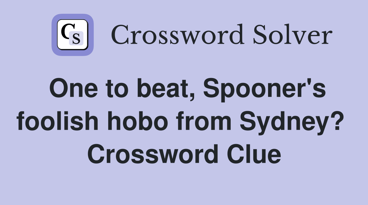 One to beat, Spooner's foolish hobo from Sydney?  Crossword Clue