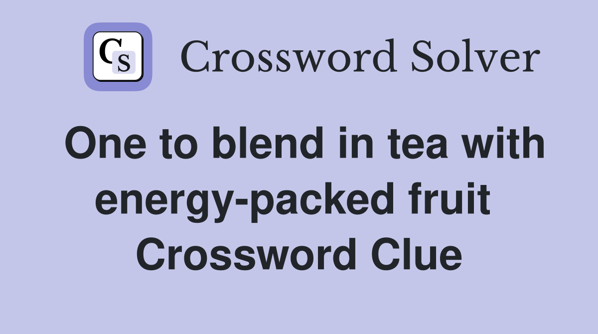 One to blend in tea with energy-packed fruit  Crossword Clue