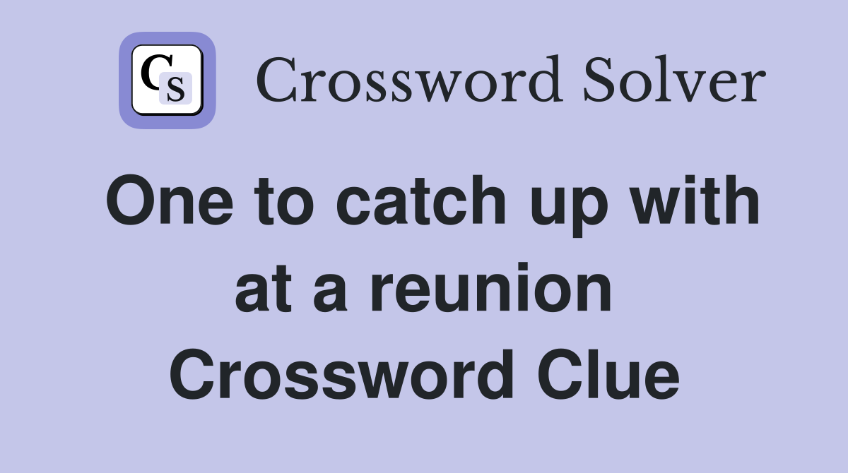 One to catch up with at a reunion Crossword Clue