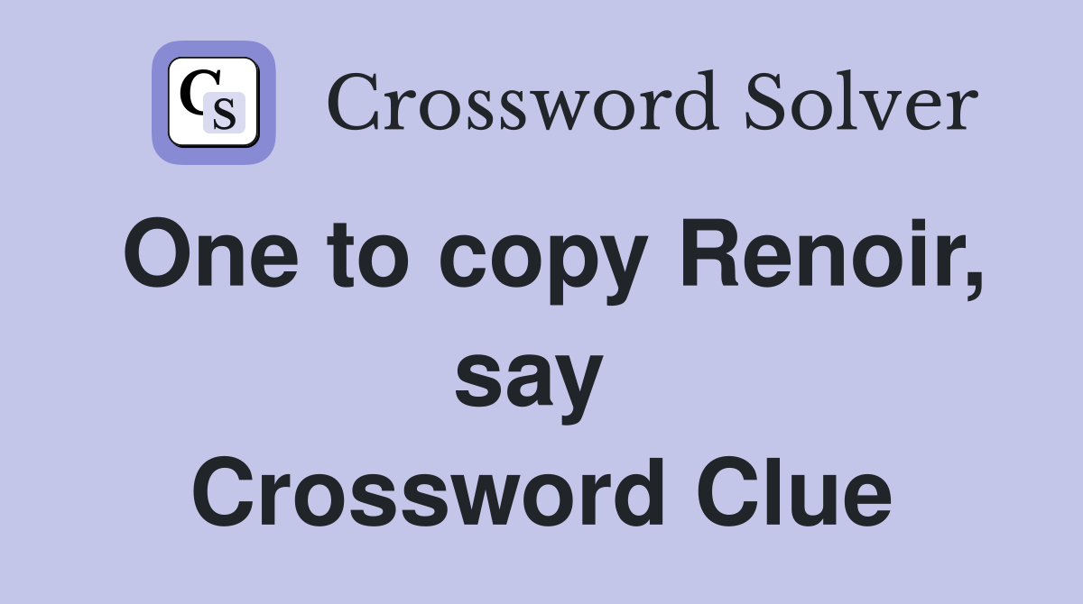 One to copy Renoir, say  Crossword Clue
