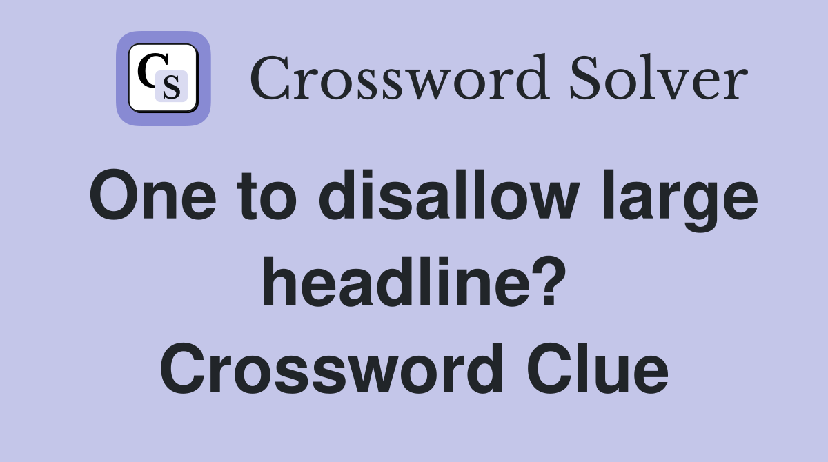 One to disallow large headline? Crossword Clue