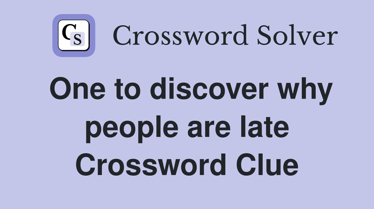 One to discover why people are late Crossword Clue
