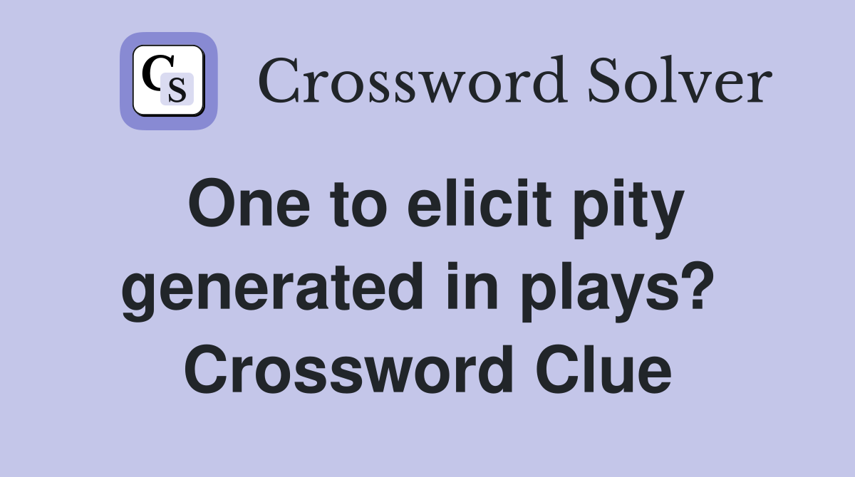 One to elicit pity generated in plays?  Crossword Clue
