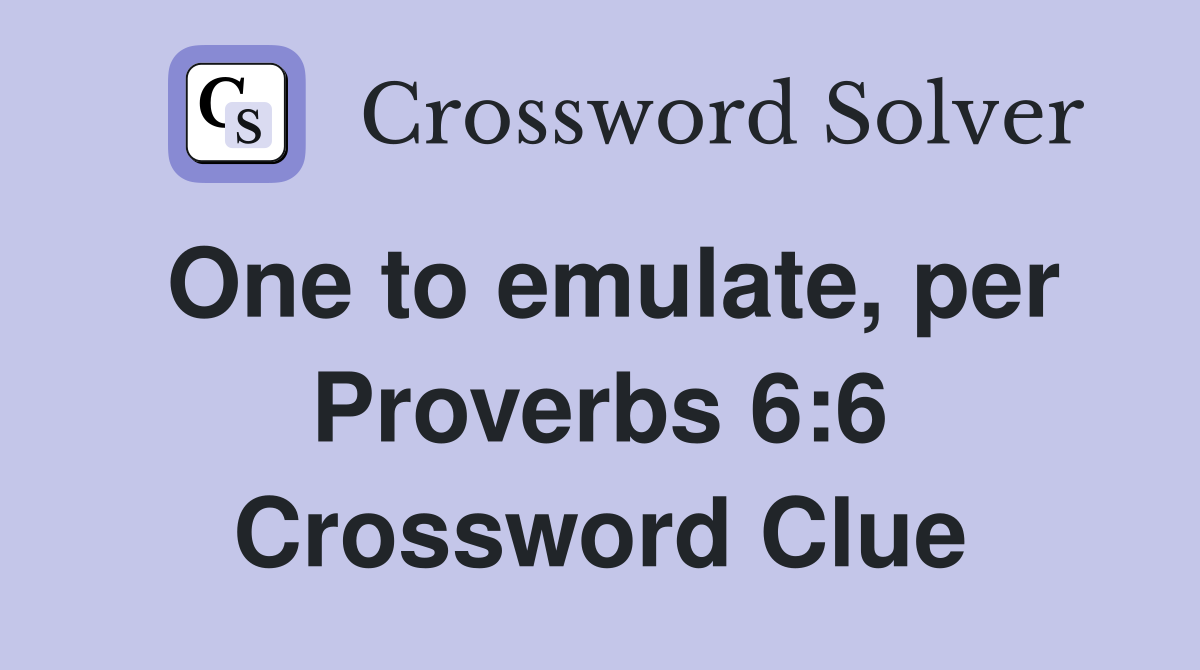 One to emulate, per Proverbs 6:6 Crossword Clue