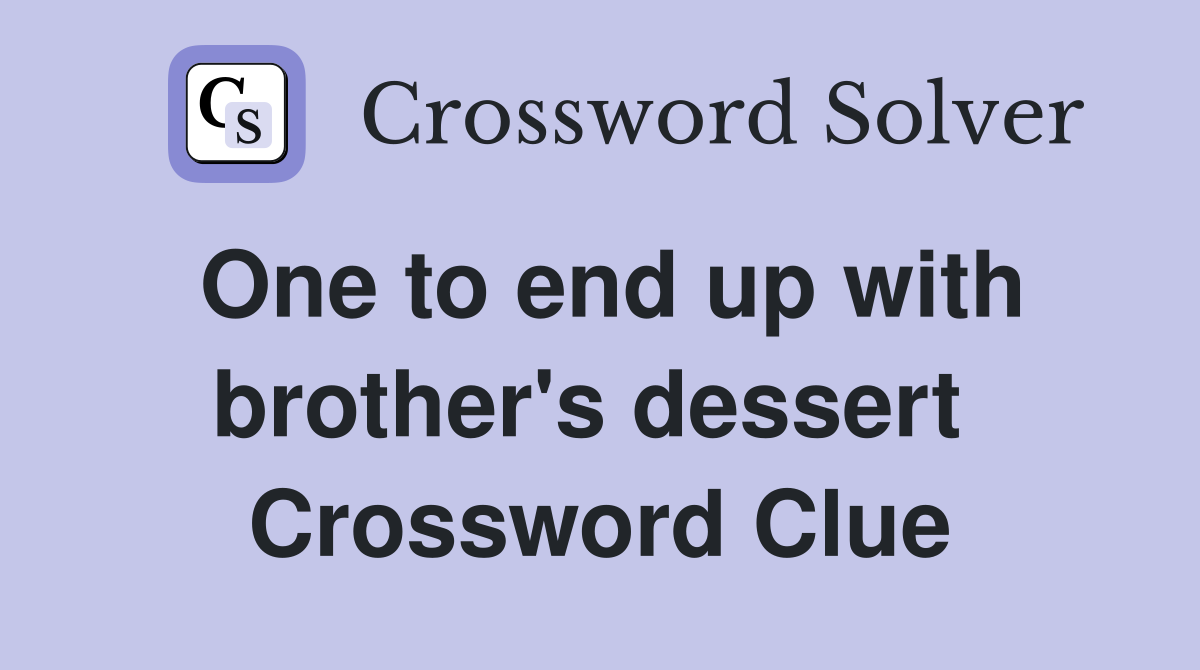 One to end up with brother's dessert  Crossword Clue