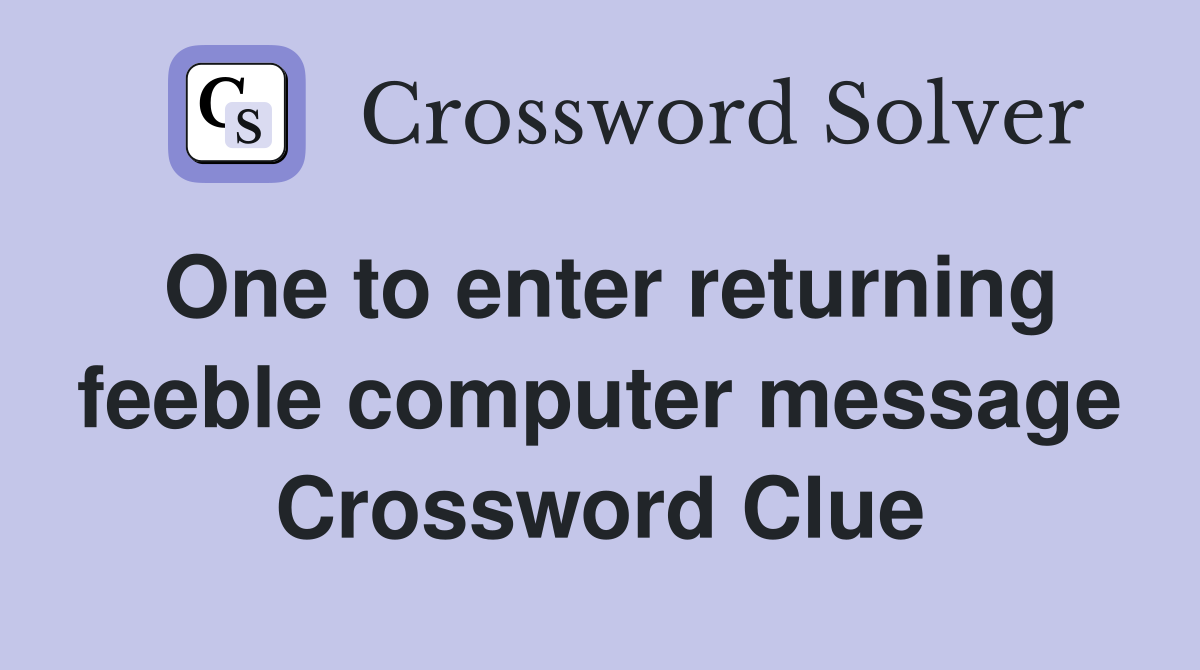 One to enter returning feeble computer message Crossword Clue