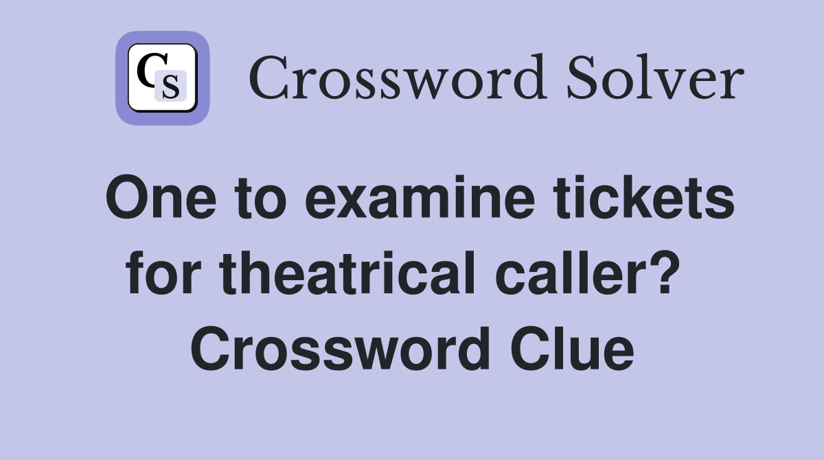 One to examine tickets for theatrical caller?  Crossword Clue