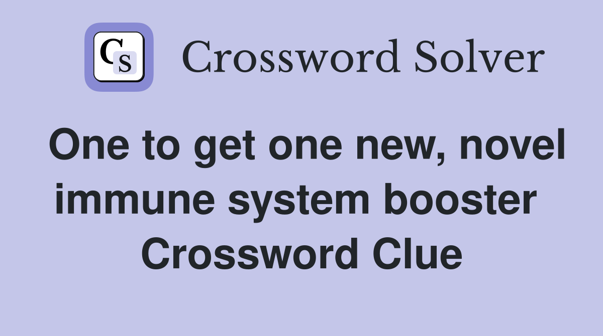 One to get one new, novel immune system booster  Crossword Clue