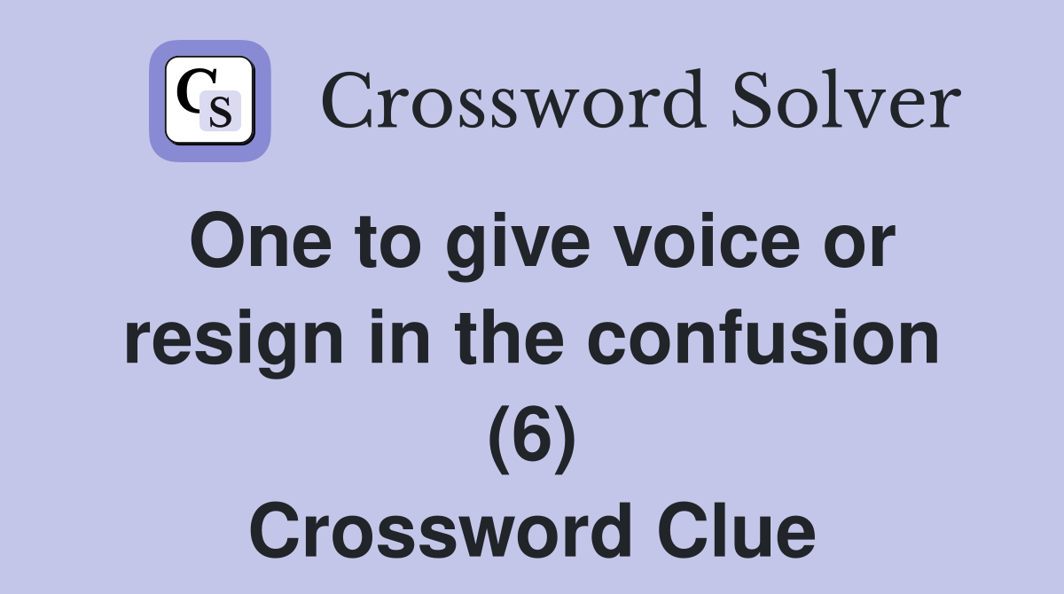 One to give voice or resign in the confusion (6) Crossword Clue
