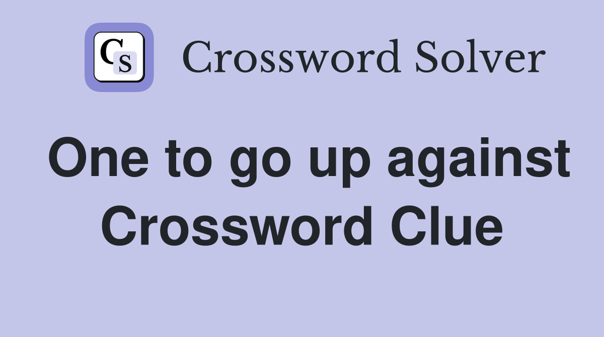One to go up against Crossword Clue