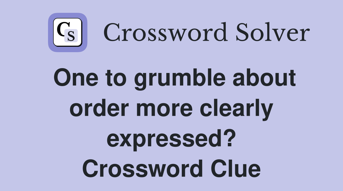 One to grumble about order more clearly expressed? Crossword Clue