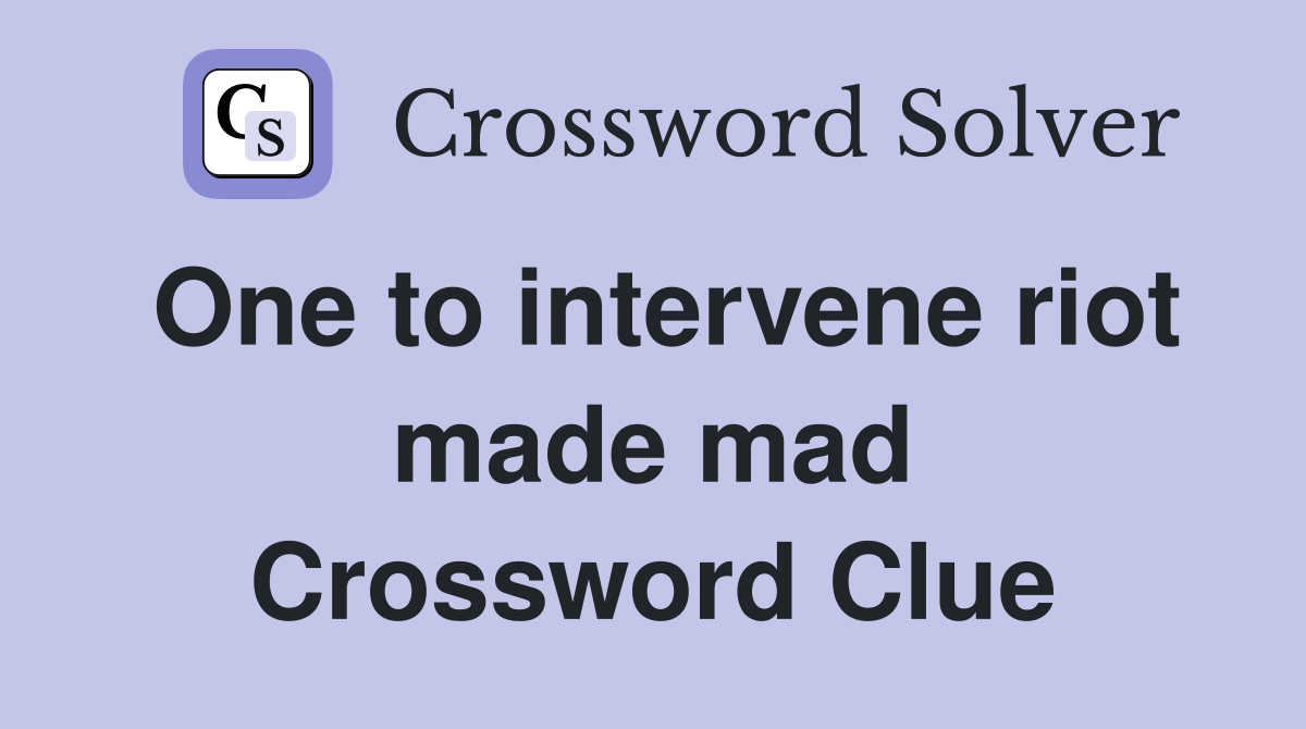One to intervene riot made mad Crossword Clue