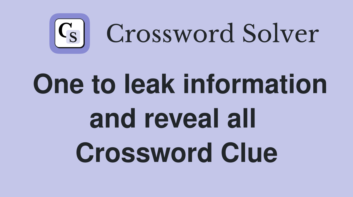 One to leak information and reveal all  Crossword Clue