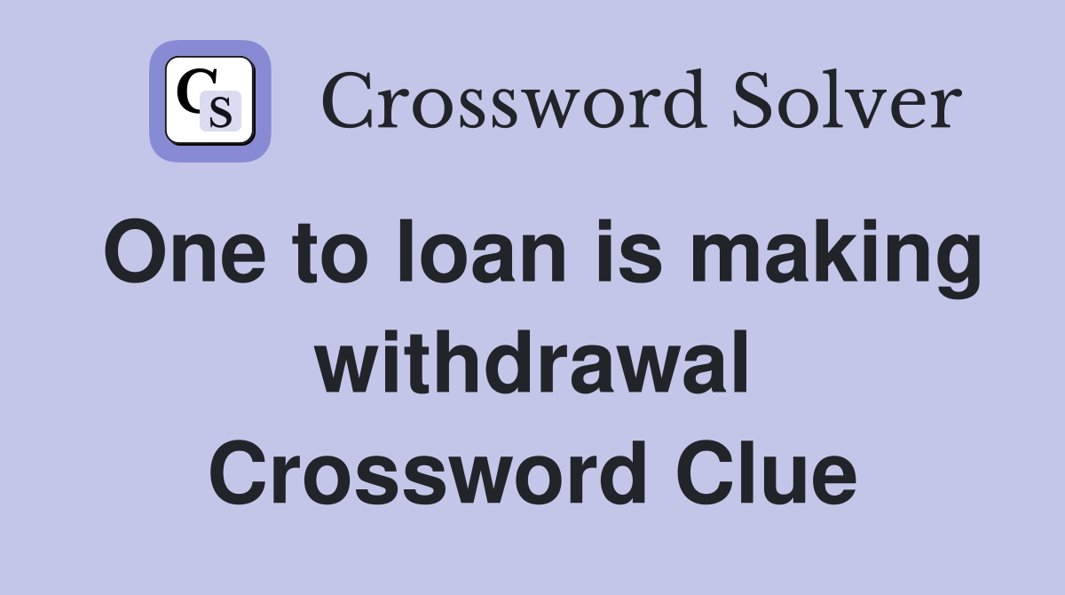 One to loan is making withdrawal Crossword Clue