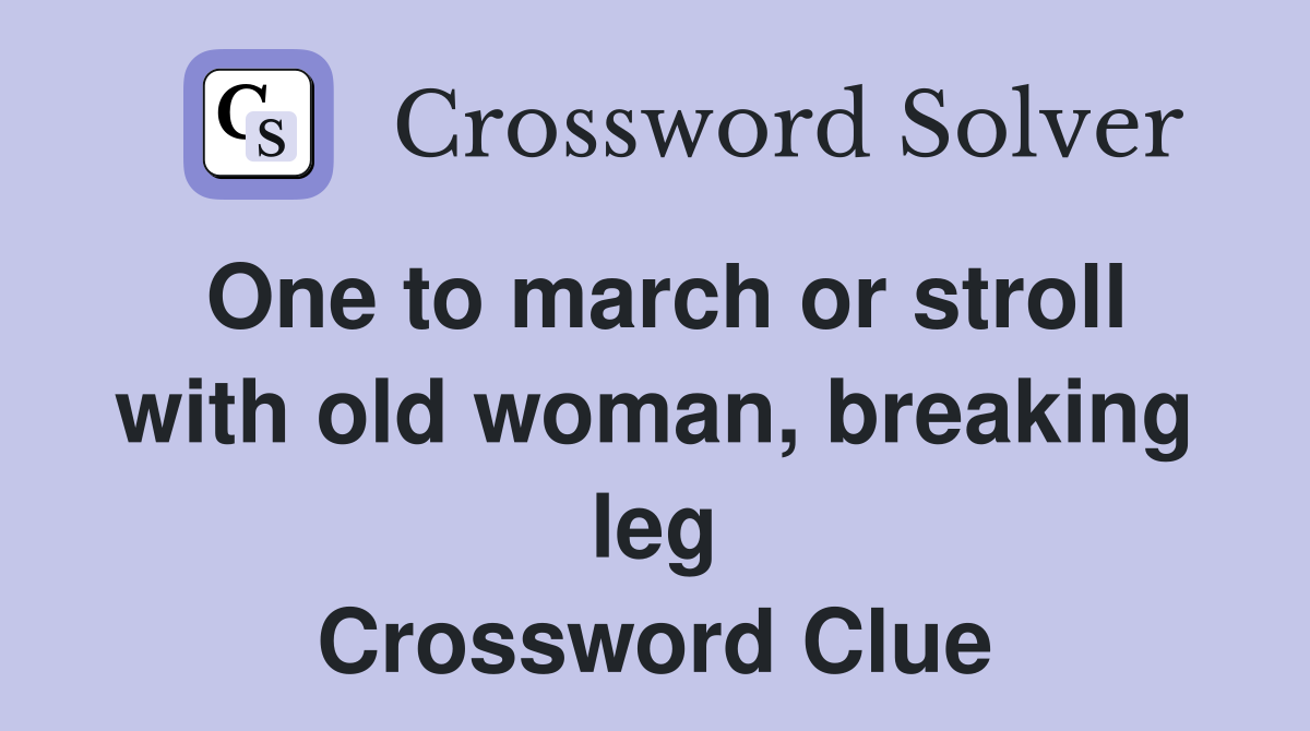 One to march or stroll with old woman, breaking leg Crossword Clue