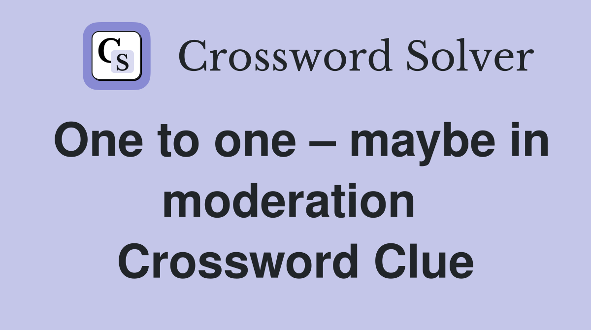 One to one – maybe in moderation  Crossword Clue