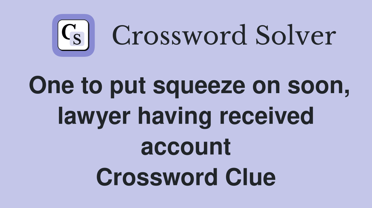 One to put squeeze on soon, lawyer having received account Crossword Clue