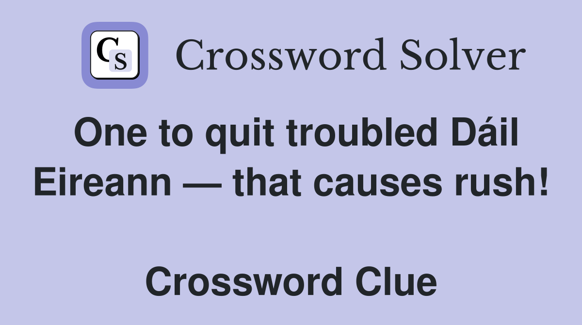 One to quit troubled Dáil Eireann — that causes rush!  Crossword Clue