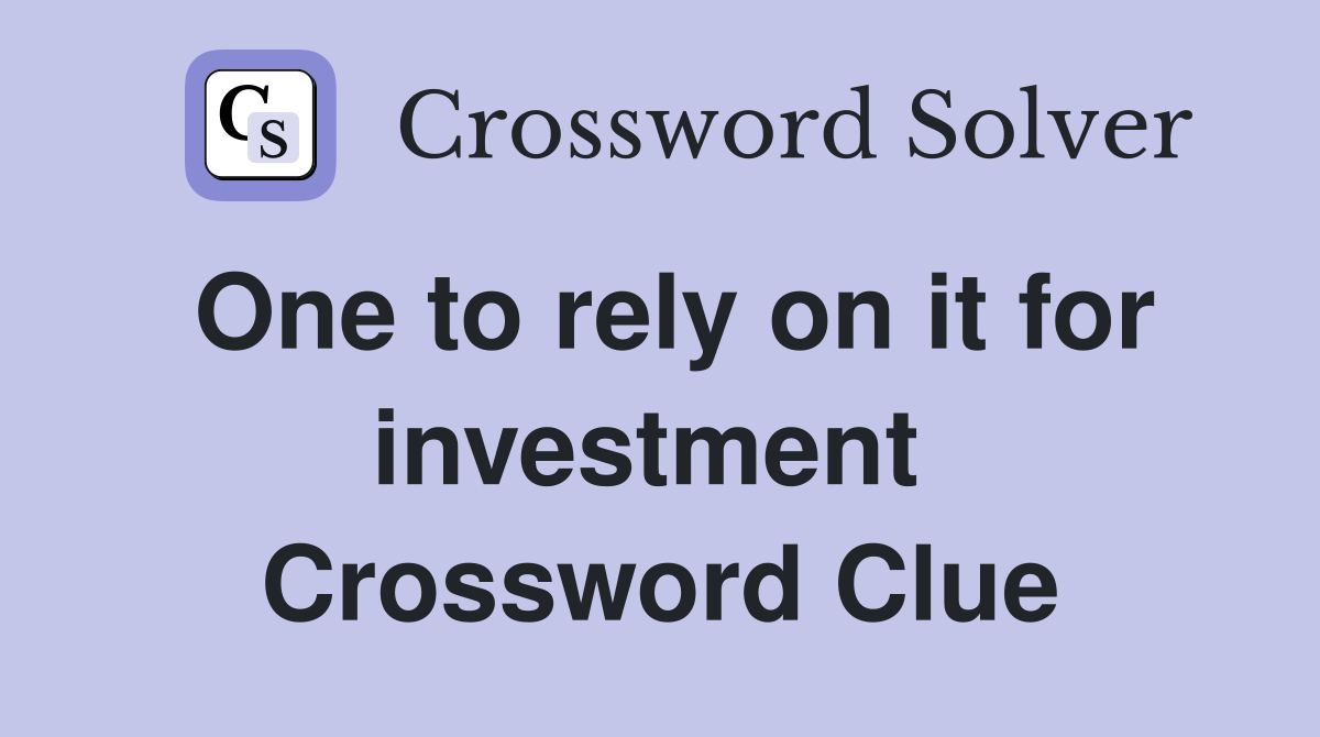One to rely on it for investment  Crossword Clue