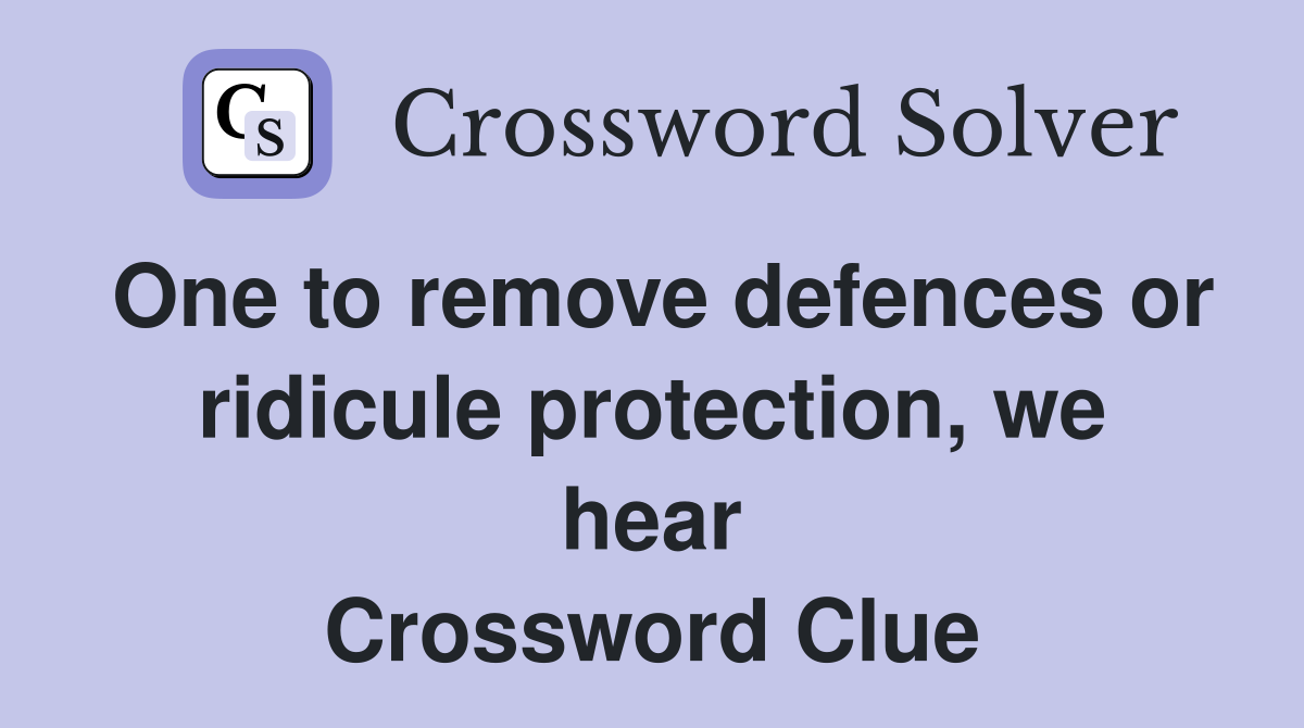 One to remove defences or ridicule protection, we hear Crossword Clue