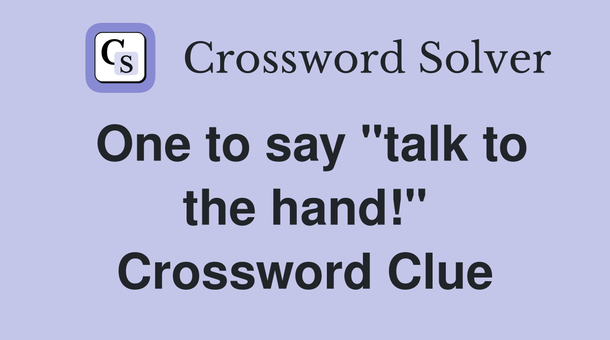 One to say "talk to the hand!" Crossword Clue