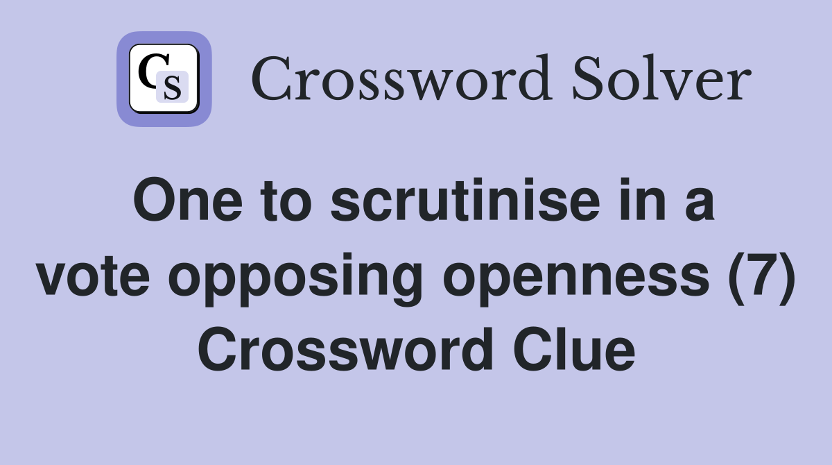 One to scrutinise in a vote opposing openness (7) Crossword Clue