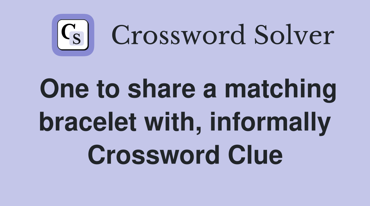 One to share a matching bracelet with, informally Crossword Clue
