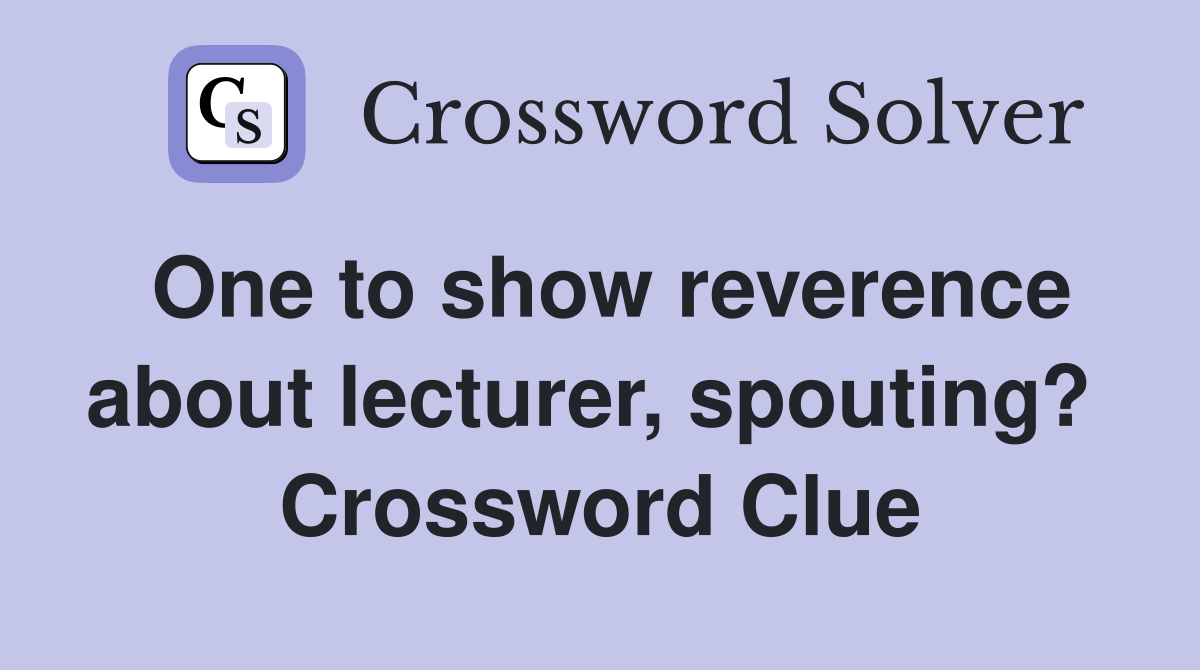 One to show reverence about lecturer, spouting?  Crossword Clue