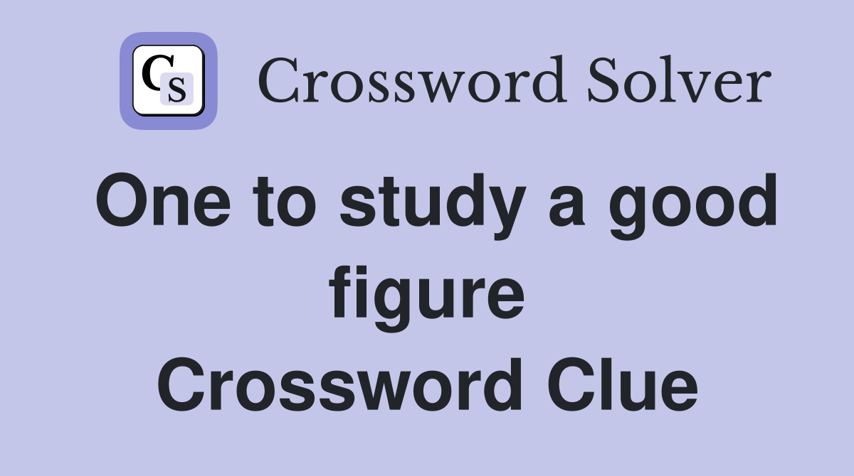 One to study a good figure Crossword Clue