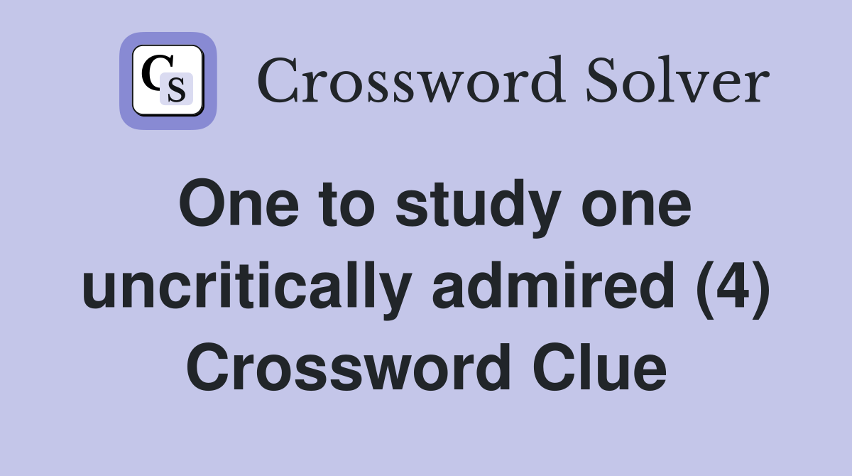 One to study one uncritically admired (4) Crossword Clue