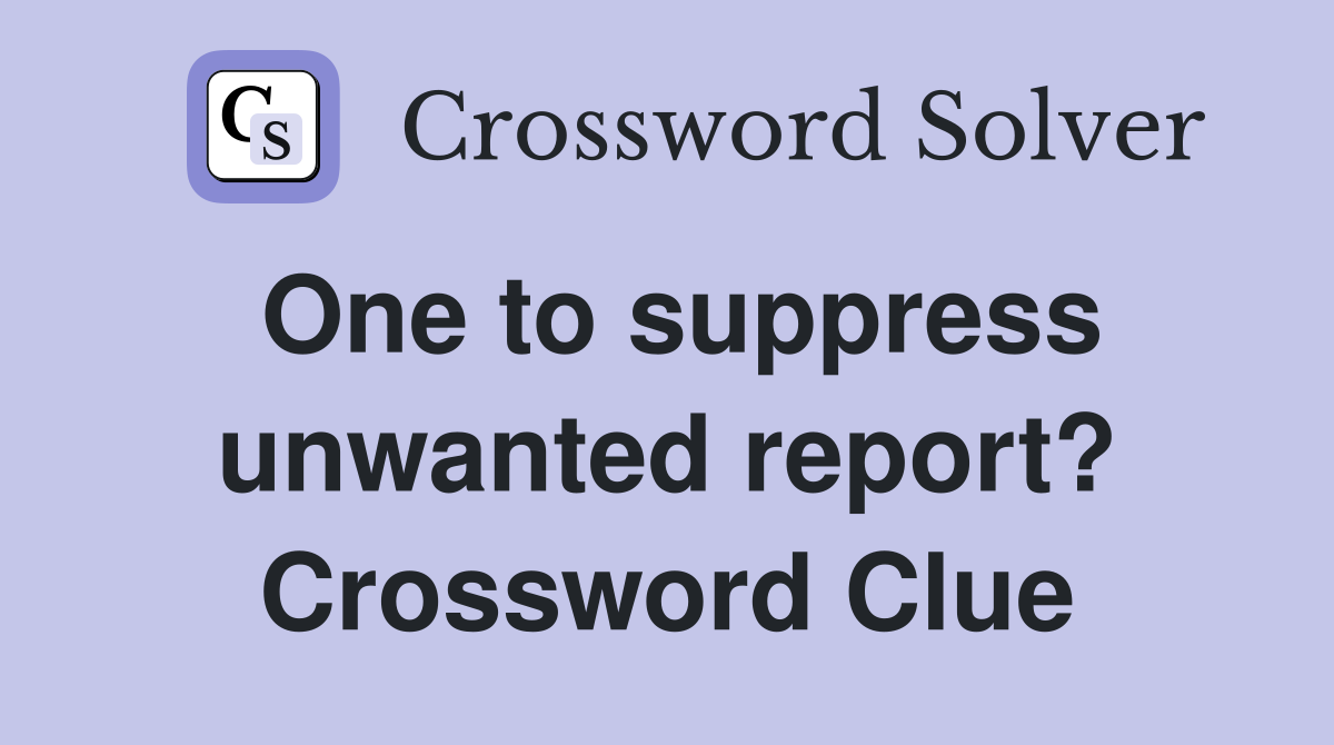 One to suppress unwanted report? Crossword Clue