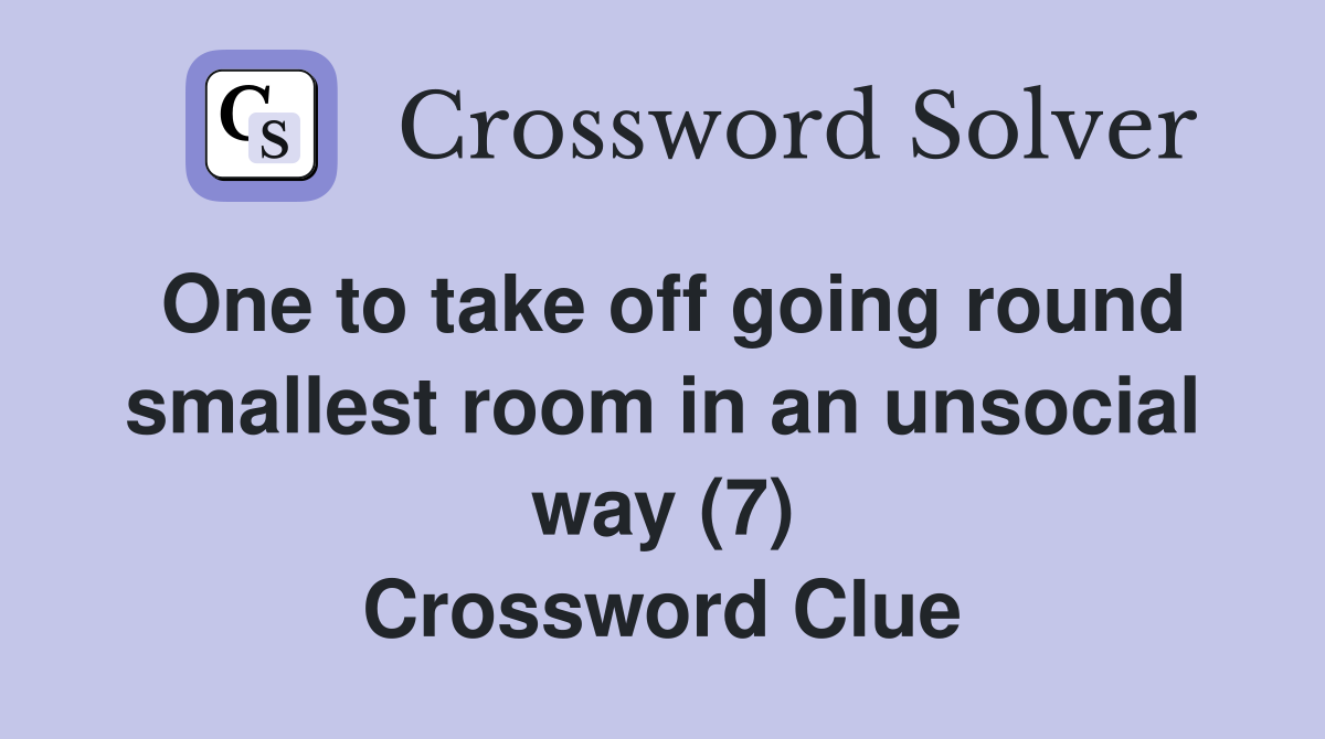 One to take off going round smallest room in an unsocial way (7) Crossword Clue