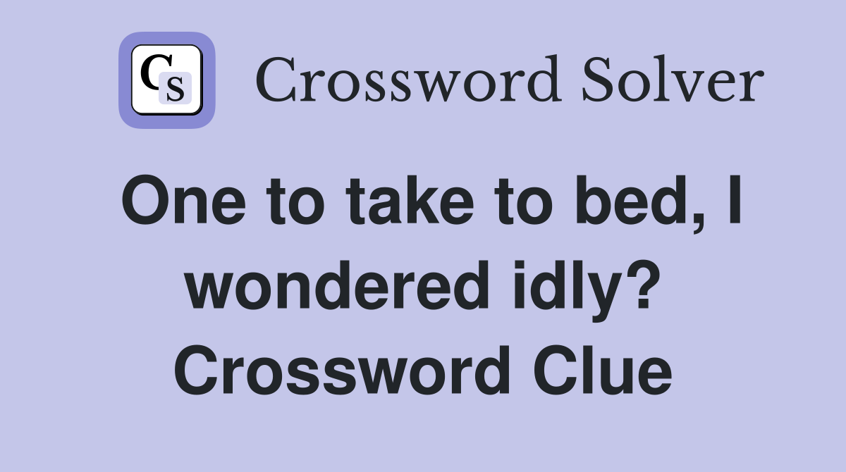 One to take to bed, I wondered idly? Crossword Clue