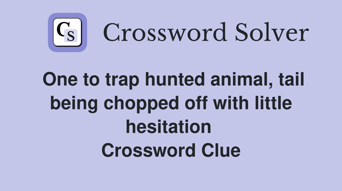 One to trap hunted animal, tail being chopped off with little hesitation  Crossword Clue