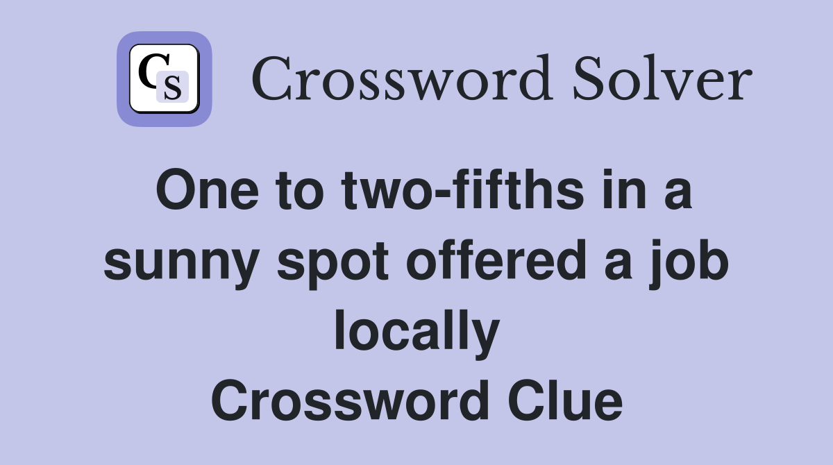 One to two-fifths in a sunny spot offered a job locally Crossword Clue