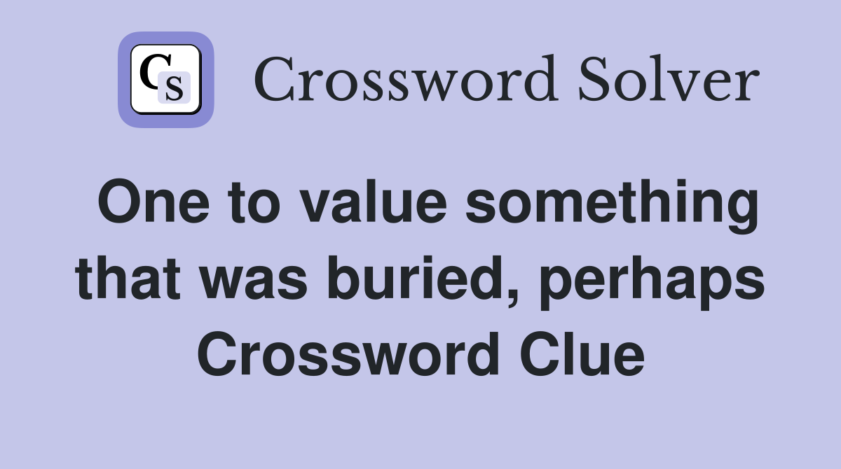 One to value something that was buried, perhaps Crossword Clue