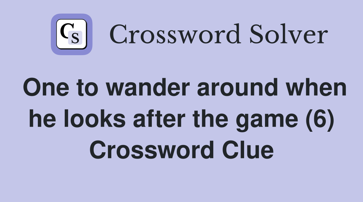 One to wander around when he looks after the game (6) Crossword Clue