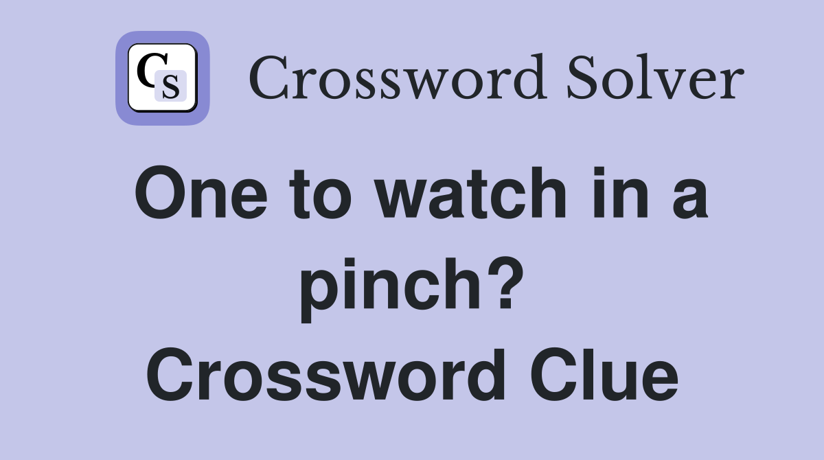 One to watch in a pinch? Crossword Clue