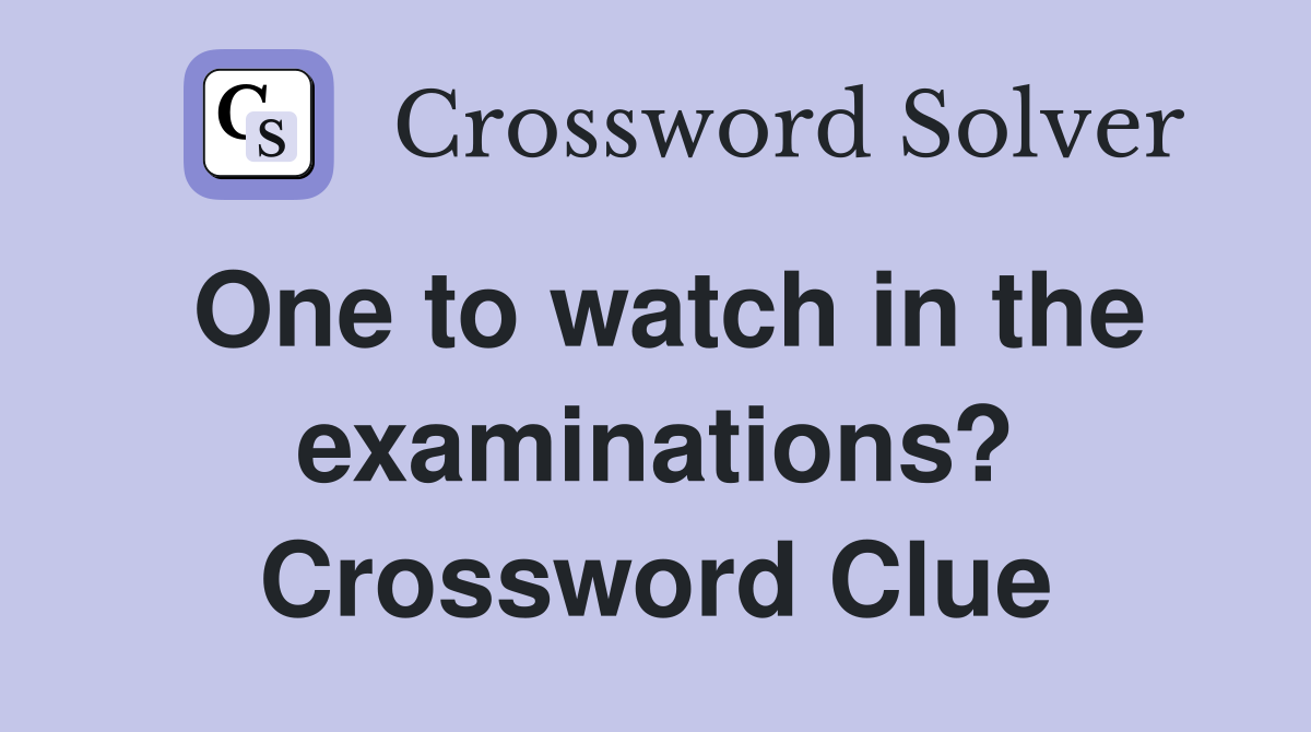 One to watch in the examinations? Crossword Clue