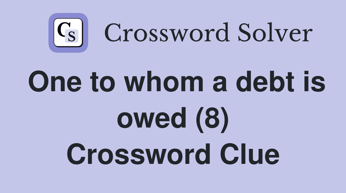 One to whom a debt is owed (8) Crossword Clue