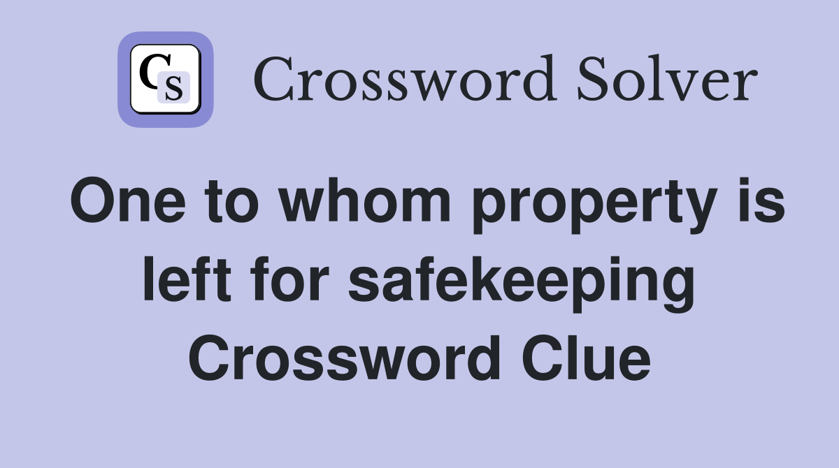 One to whom property is left for safekeeping Crossword Clue