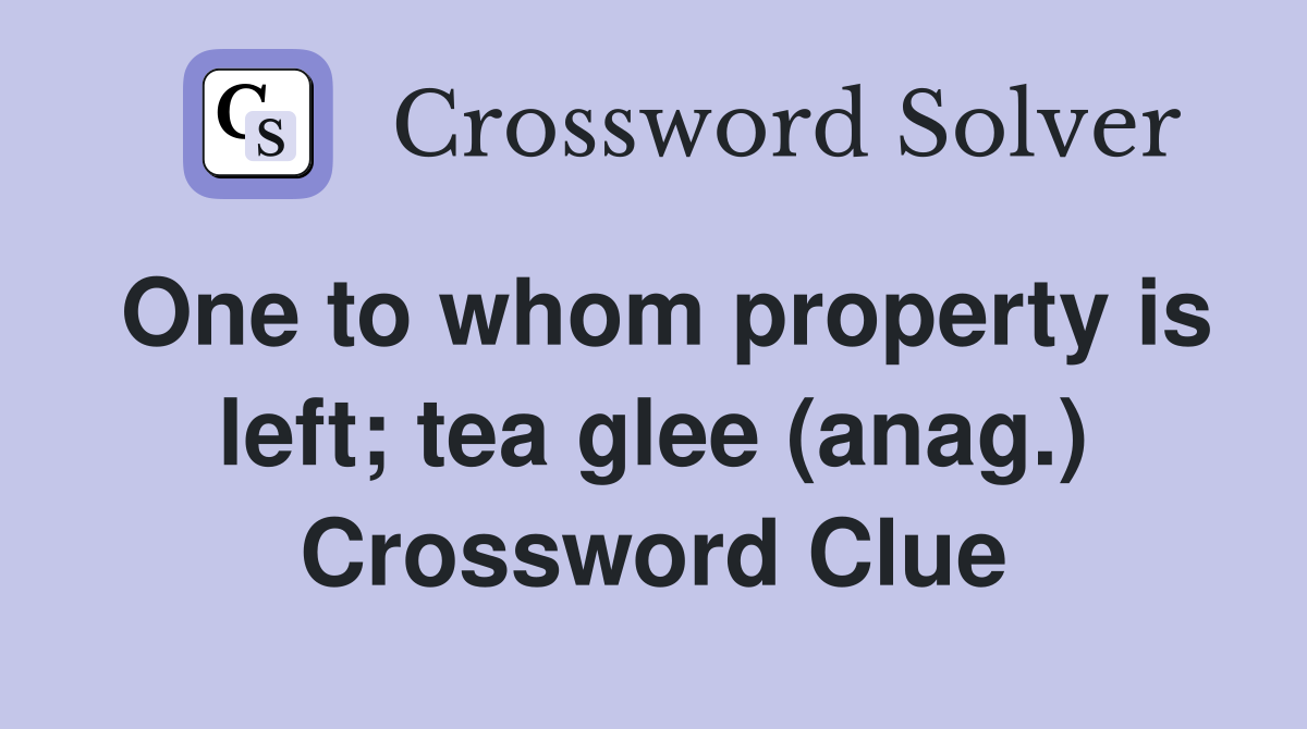 One to whom property is left; tea glee (anag.) Crossword Clue