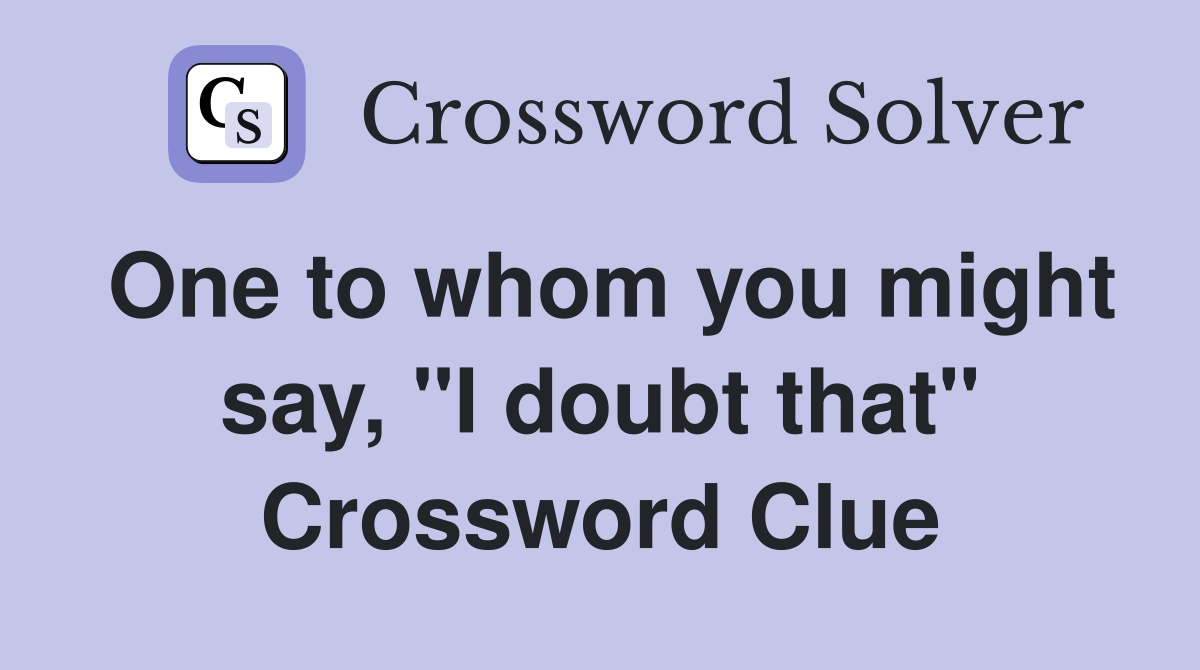 One to whom you might say, "I doubt that" Crossword Clue