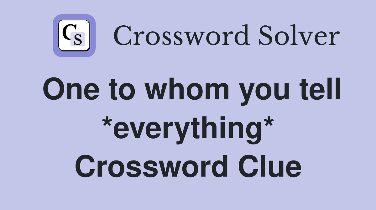 One to whom you tell *everything* Crossword Clue