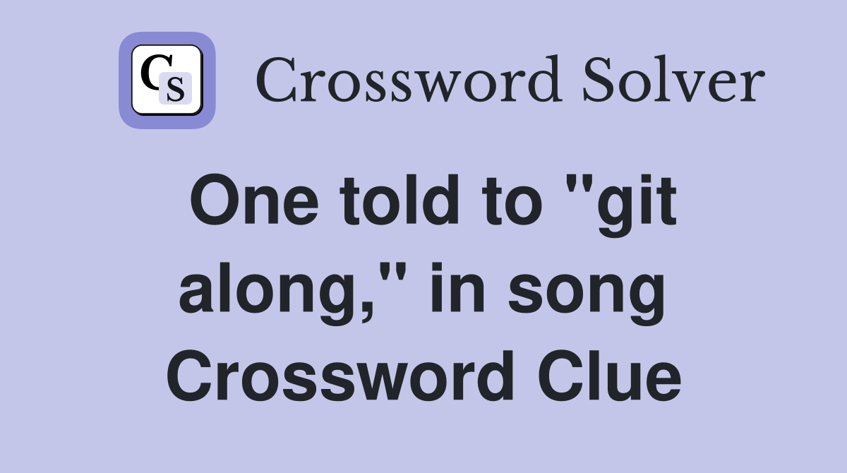One told to "git along," in song Crossword Clue